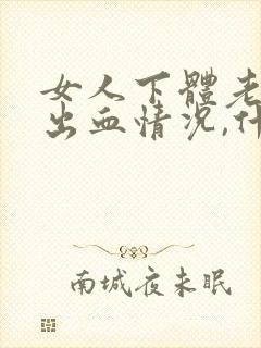 女人下体老是有出血情况,什么事