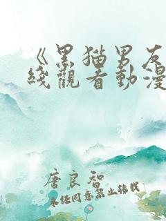 《黑猫男友》在线观看动漫