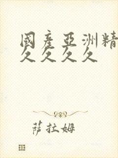 国产亚洲精品久久久久久