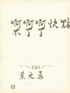 啊啊啊快点吧受不了了