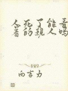 人死了能看到活着的亲人吗