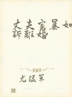 丈夫家暴如何起诉离婚