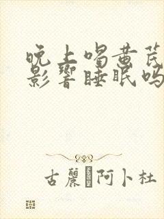 晚上喝黄芪水会影响睡眠吗