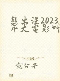 熊出没2023年大电影叫什么