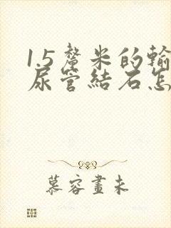 1.5厘米的输尿管结石怎么办