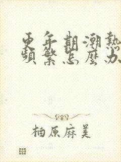 更年期潮热盗汗频繁怎么办