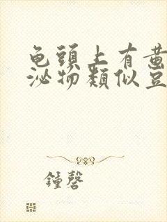 龟头上有黄色分泌物类似豆腐渣是什么原因