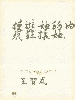 摸进她的内裤里疯狂揉她.