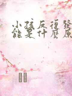 小孩反复发烧可能是什么原因