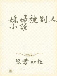 媳妇被别人操的小说