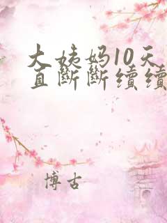 大姨妈10天一直断断续续出血