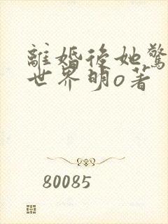 离婚后她惊艳了世界明o著