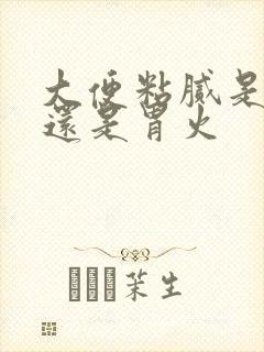 大便粘腻是肝火还是胃火