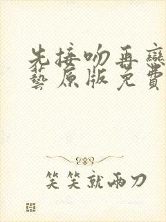 先接吻再恋爱综艺原版免费版