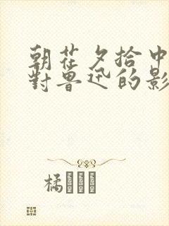 朝花夕拾中人物对鲁迅的影响