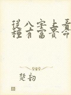 从八字上看这十种有富贵命