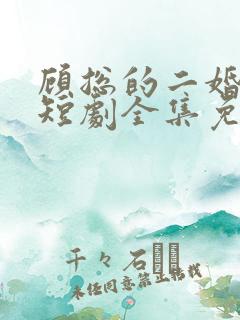 顾总的二婚娇妻短剧全集免费观看下载