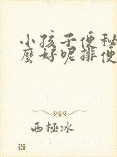 小孩子便秘吃什么好呢排便快