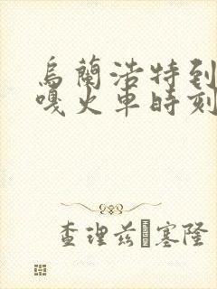 乌兰浩特到查布嘎火车时刻表