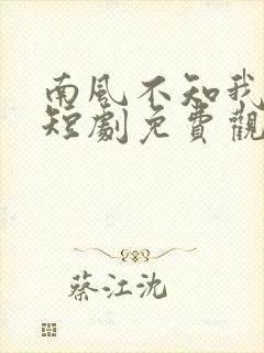 南风不知我情深短剧免费观看