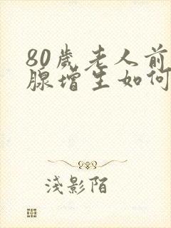 80岁老人前列腺增生如何治疗