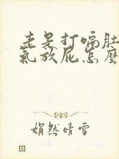 老是打嗝肚子胀气放屁怎么回事