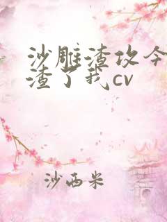 沙雕渣攻今天又渣了我cv