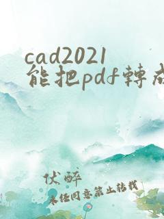 cad2021能把pdf转成dwg嘛