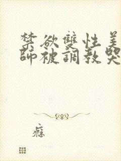 禁欲双性美人国师被调教哭