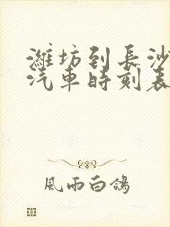 潍坊到长沙长途汽车时刻表