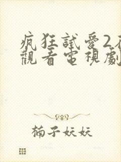 疯狂试爱2在线观看电视剧免费观看