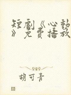 短剧《心动的他》免费播放