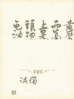 龟头上面黄色分泌物是怎么回事?