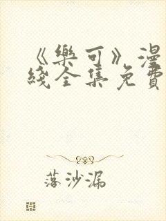 《乐可》漫画在线全集免费安全观看