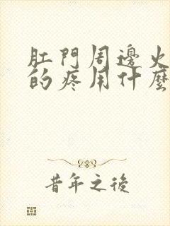 肛门周边火辣辣的疼用什么药