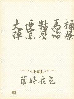 大便粘马桶冲不掉怎么治疗