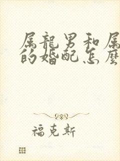 属龙男和属蛇女的婚配怎么样