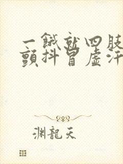 一饿就四肢无力颤抖冒虚汗