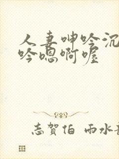 人妻呻吟沉沦呻吟嗯啊喔