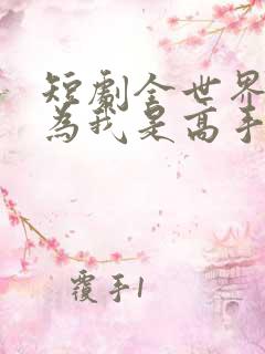 短剧全世界都以为我是高手免费观看