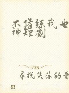 不修练我也能斩神短剧