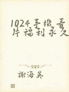 1024手机看片福利永久