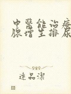 中医能治疗前列腺增生排尿困难吗