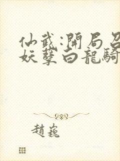 仙武:开局召唤妖孽白龙骑