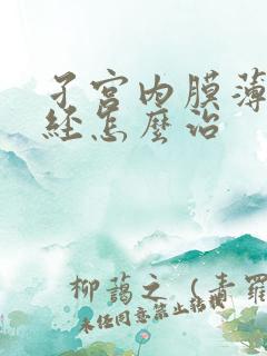 孑宫内膜薄至绝经怎么治