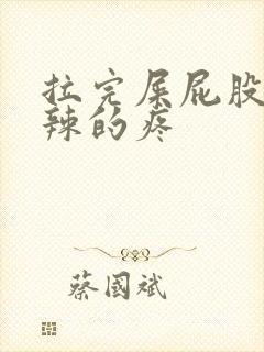 拉完屎屁股火辣辣的疼