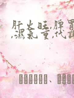 肝火旺,脾胃虚,湿气重,代谢差