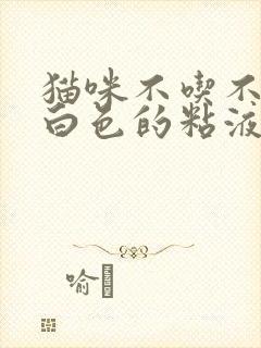 猫咪不吃不喝吐白色的粘液