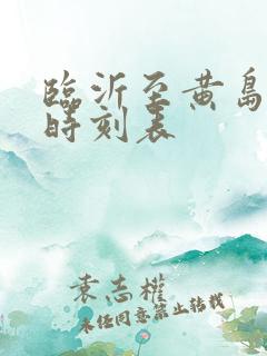 临沂至黄岛客车时刻表