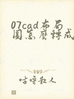 07cad布局图怎么转成模型图